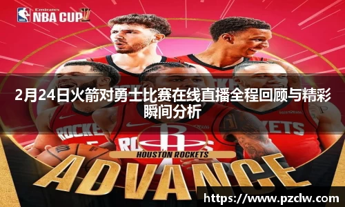 2月24日火箭对勇士比赛在线直播全程回顾与精彩瞬间分析